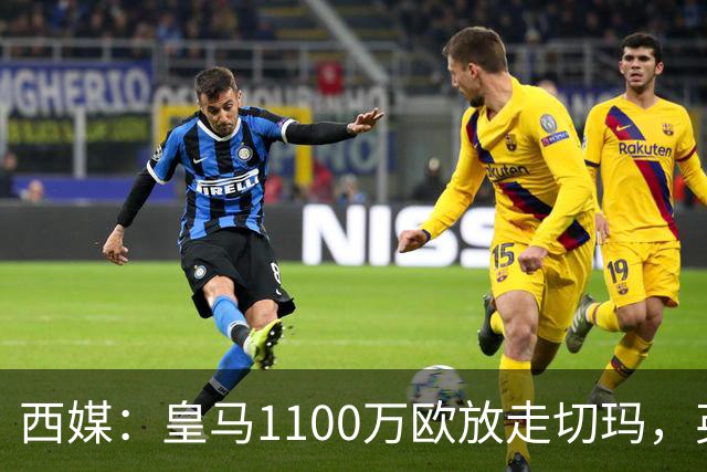 西媒：皇马1100万欧放走切玛，英超获封“小罗德里”